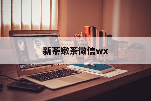 平湖包含新茶嫩茶微信wx的词条