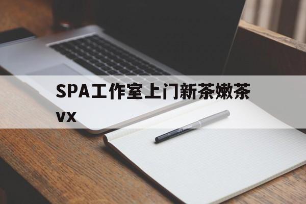 平湖广州哪里可以找约茶新茶的品茶地最新资讯（谁能告诉我哪里有平湖SPA工作室上门新茶嫩茶vx？）